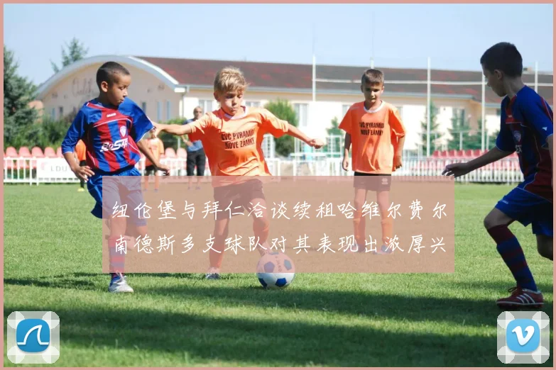 纽伦堡与拜仁洽谈续租哈维尔费尔南德斯多支球队对其表现出浓厚兴趣
