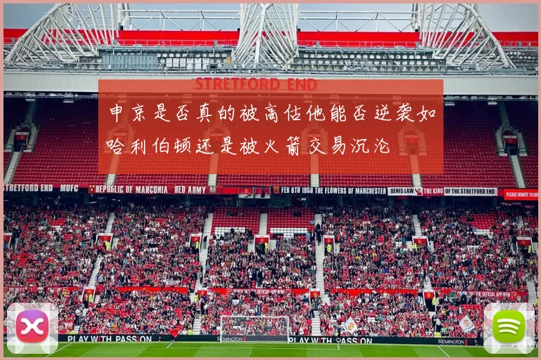 申京是否真的被高估他能否逆袭如哈利伯顿还是被火箭交易沉沦