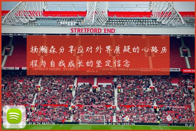 杨瀚森分享应对外界质疑的心路历程与自我成长的坚定信念