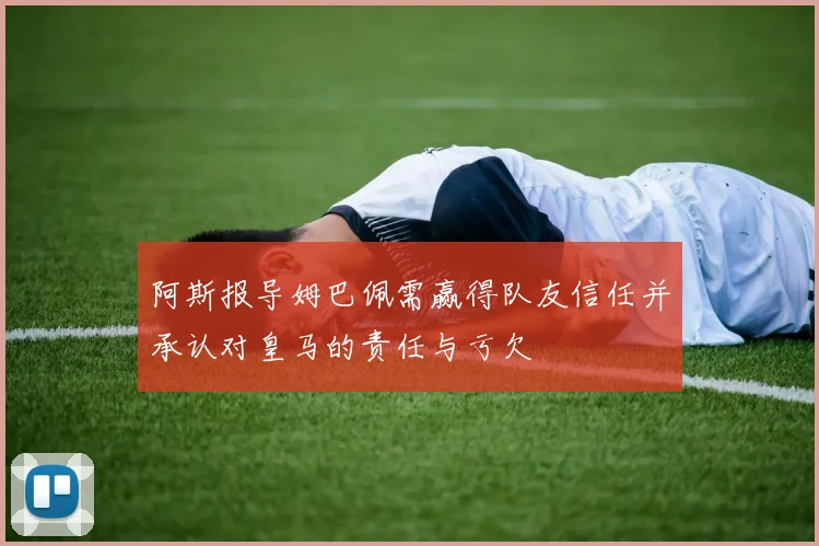 阿斯报导姆巴佩需赢得队友信任并承认对皇马的责任与亏欠