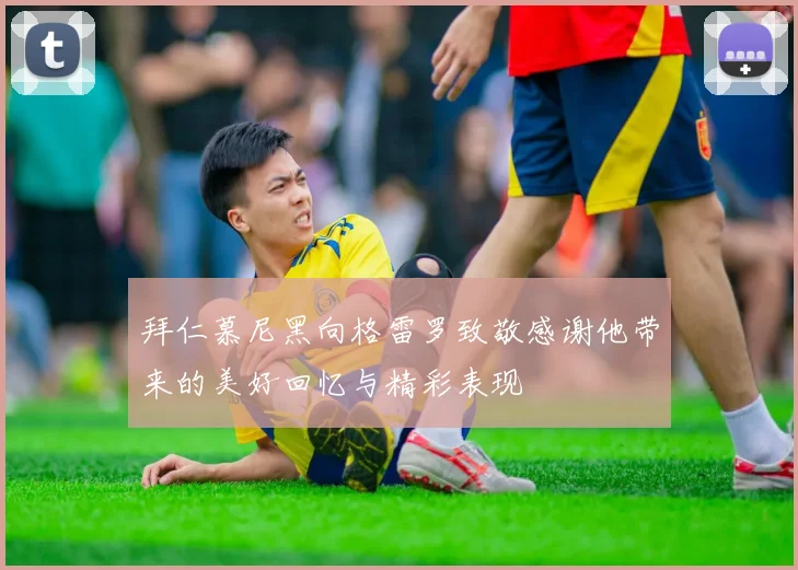 拜仁慕尼黑向格雷罗致敬感谢他带来的美好回忆与精彩表现
