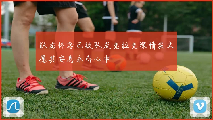 狄龙怀念已故队友克拉克深情发文愿其安息永存心中