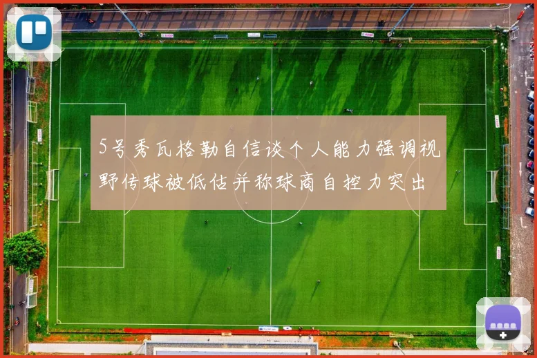 5号秀瓦格勒自信谈个人能力强调视野传球被低估并称球商自控力突出