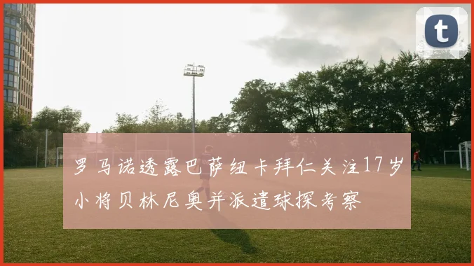 罗马诺透露巴萨纽卡拜仁关注17岁小将贝林尼奥并派遣球探考察